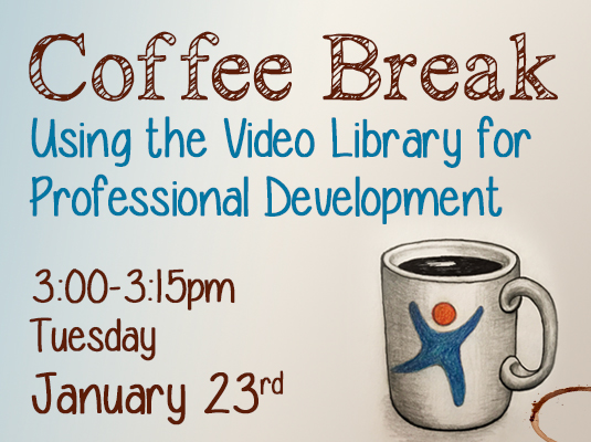 Coffee Break, Using the Video Library for Professional Development, 3:00-3:15 PM, Tuesday, January 23rd