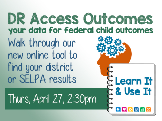 Learn It and User It: DR Access Outcomes
Learn about Child Outcomes in your District or SELPA, Thursday, March 27th, 2023; 2:30-3:30 PM