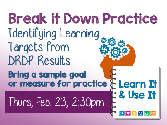 Learn It and User It - Breaking it Down Practice, Identifying Learning Targets from DRDP Results, Bring a sample goal or measure for practice, Thursday, February 23, 2023 – 2:30-3:30 PM