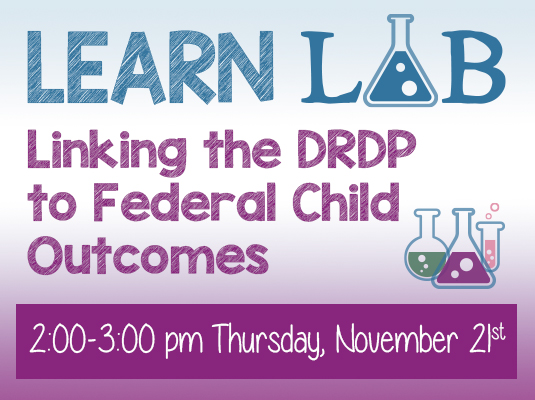 Learn Lab: Linking the DRDP to Federal Child Outcomes; Thursday, November 21st, 2:00 – 3:00 PM