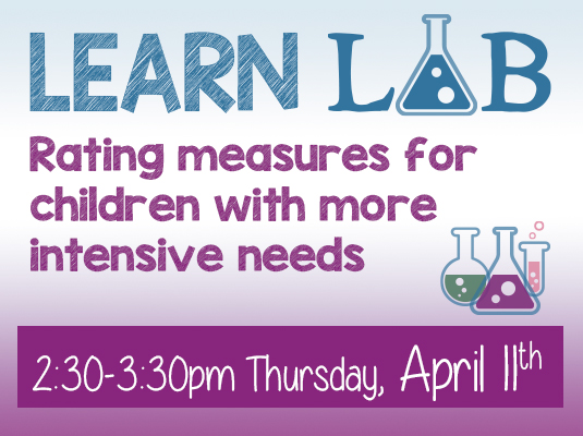Learn Lab, Rating measures for children with more intensive needs, Thursday, April 11th, 2:30-3:30 PM