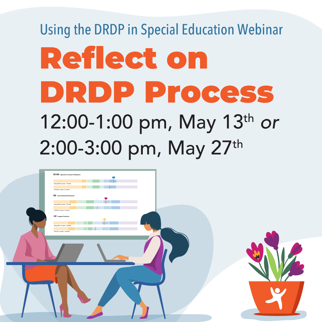 Using the DRDP in Special Education Webinar; Reflect onDRDP Process; 12:00-1:00 pm, May 13th or2:00-3:00 pm, May 27th